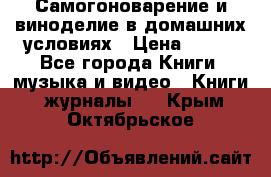 Самогоноварение и виноделие в домашних условиях › Цена ­ 200 - Все города Книги, музыка и видео » Книги, журналы   . Крым,Октябрьское